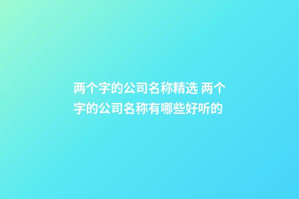 两个字的公司名称精选 两个字的公司名称有哪些好听的-第1张-公司起名-玄机派